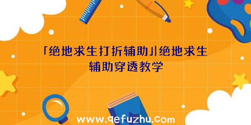 「绝地求生打折辅助」|绝地求生辅助穿透教学